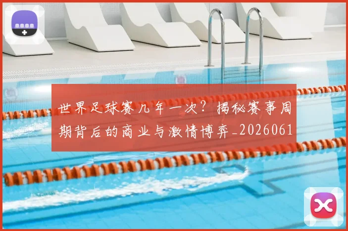 世界足球赛几年一次?揭秘赛事周期背后的商业与激情博弈_20260610190219