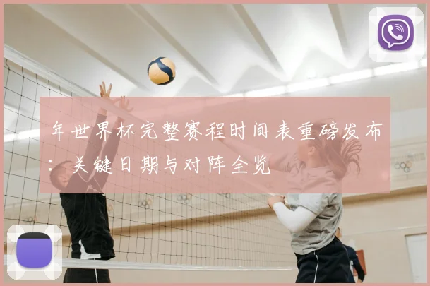 年世界杯完整赛程时间表重磅发布：关键日期与对阵全览